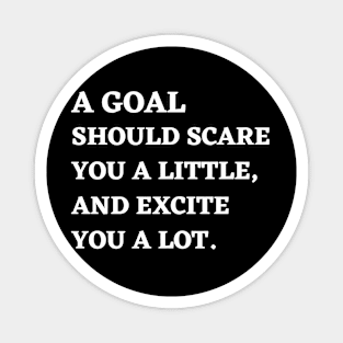 Motivational Message- A Goal Should Scare You A Little, And Excite You A Lot. Magnet